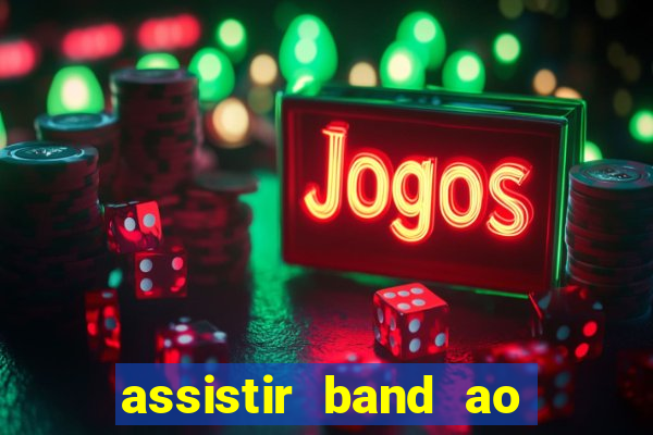 assistir band ao vivo gratis